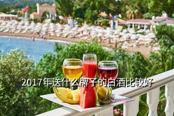 2017年送什么牌子的白酒比较好