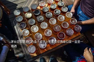 茅台百世情酒红色盒子盒子上写着百世情缘52度一盒里一瓶酒