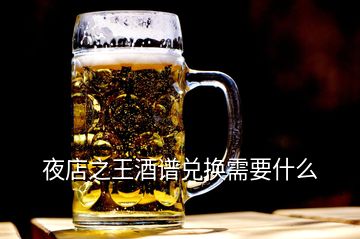 夜店之王酒谱兑换需要什么