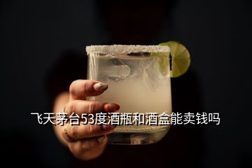 飞天茅台53度酒瓶和酒盒能卖钱吗