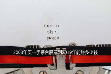 2003年买一手茅台股票到2019年能赚多少钱