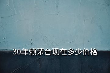 30年赖茅台现在多少价格