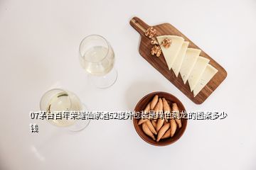 07茅台百年荣耀仙家酒52度外包装是绿色刻龙的图案多少钱