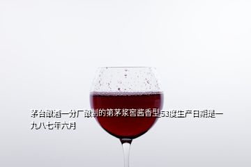 茅台酿酒一分厂酿制的第茅浆窖酱香型53度生产日期是一九八七年六月