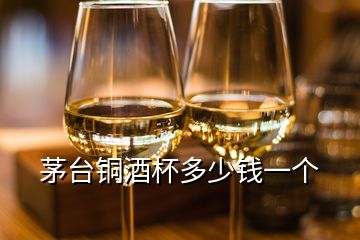 茅台铜酒杯多少钱一个