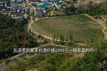 名酒零距离茅台酒价格1999元一箱是真的吗