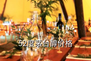 52度茅台醇价格