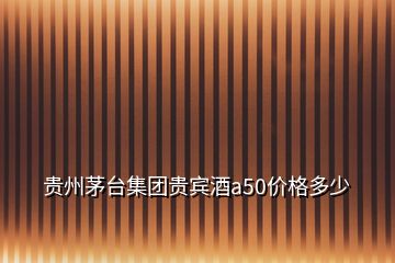 贵州茅台集团贵宾酒a50价格多少