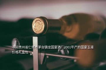 寻问贵州省仁怀市茅台镇龙国宴酒厂2001年产的国宴玉液价格礼盒包