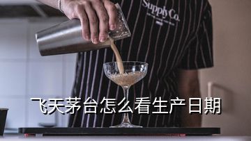 飞天茅台怎么看生产日期