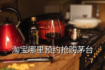 淘宝哪里预约抢购茅台