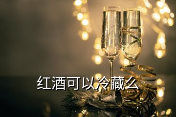 红酒可以冷藏么