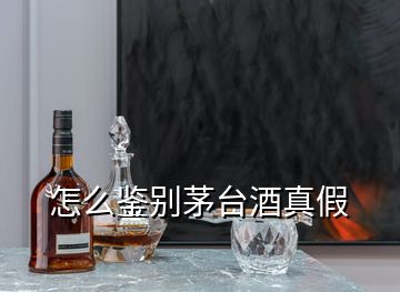 怎么鉴别茅台酒真假