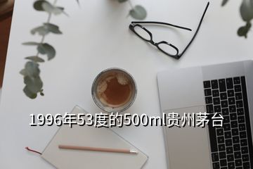 1996年53度的500ml贵州茅台