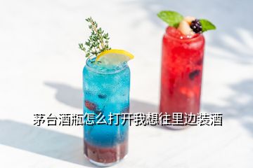 茅台酒瓶怎么打开我想往里边装酒