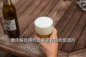 重庆解放碑附近哪里有回收烟酒的