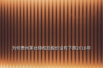 为何贵州茅台除权后股价没有下跌2016年