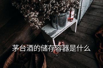 茅台酒的储存容器是什么