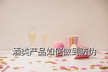 酒类产品如何做到防伪