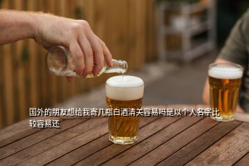 国外的朋友想给我寄几瓶白酒清关容易吗是以个人名字比较容易还