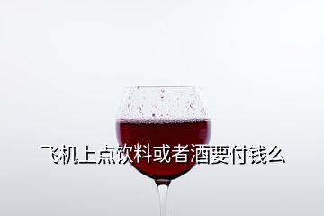 飞机上点饮料或者酒要付钱么