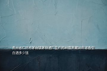 贵州省仁怀市茅台镇茅恒酒厂生产的46度典藏30年浓香型白酒多少钱