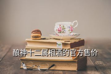 酿神十二属相酒的官方售价