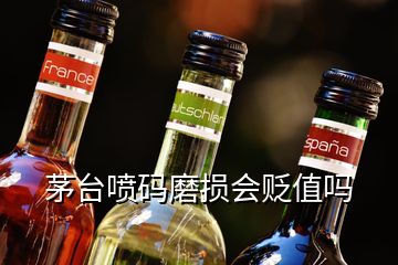 茅台喷码磨损会贬值吗