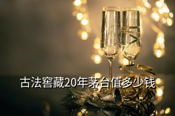 古法窖藏20年茅台值多少钱