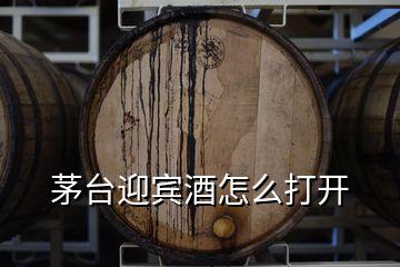 茅台迎宾酒怎么打开