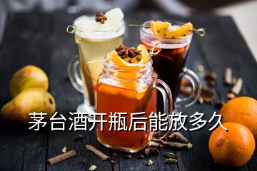 茅台酒开瓶后能放多久