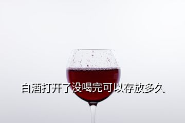 白酒打开了没喝完可以存放多久