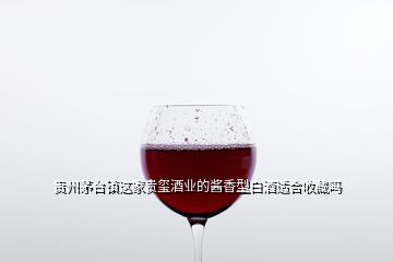 贵州茅台镇这家贵玺酒业的酱香型白酒适合收藏吗