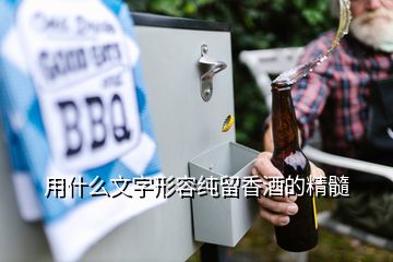 用什么文字形容纯留香酒的精髓