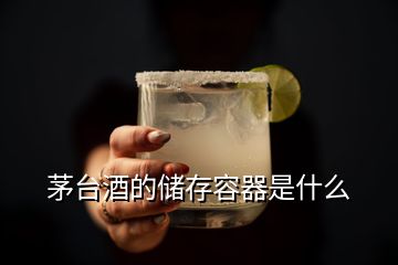 茅台酒的储存容器是什么