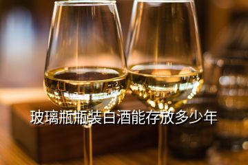 玻璃瓶瓶装白酒能存放多少年