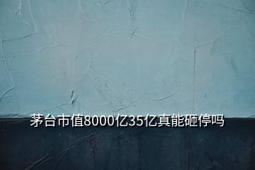 茅台市值8000亿35亿真能砸停吗