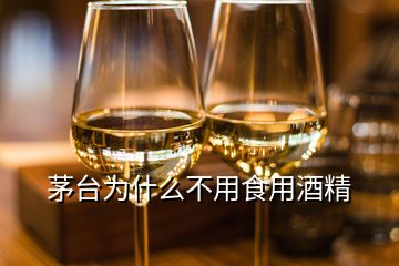 茅台为什么不用食用酒精