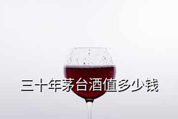 三十年茅台酒值多少钱