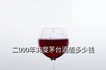 二000年38度茅台酒值多少钱