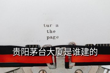 贵阳茅台大厦是谁建的