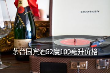 茅台国宾酒52度100毫升价格