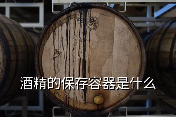 酒精的保存容器是什么