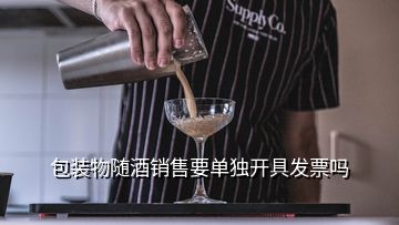 包装物随酒销售要单独开具发票吗