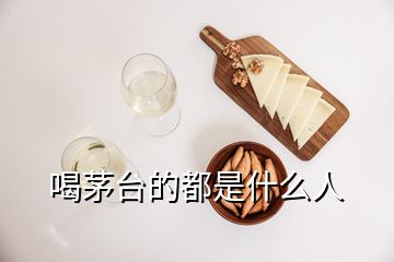 喝茅台的都是什么人