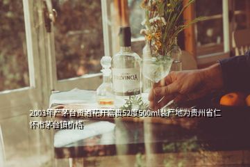 2003年产茅台贡酒花开富贵52度500ml装产地为贵州省仁怀市茅台镇价格