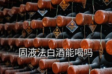 固液法白酒能喝吗