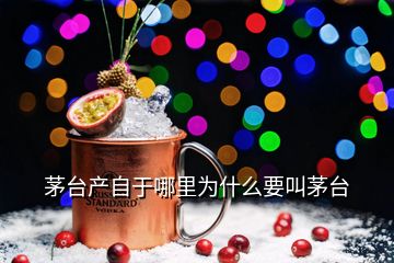 茅台产自于哪里为什么要叫茅台