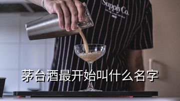 茅台酒最开始叫什么名字