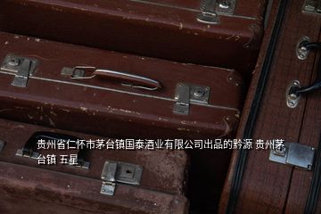 贵州省仁怀市茅台镇国泰酒业有限公司出品的黔源 贵州茅台镇 五星